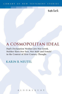 A Cosmopolitan Ideal: Paul'S Declaration 'Neither Jew Nor Greek, Neither Slave Nor Free, Nor Male And Female' In The Context Of First-Century Thought (The Library Of New Testament Studies, 513)