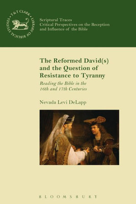 The Reformed David(S) And The Question Of Resistance To Tyranny: Reading The Bible In The 16Th And 17Th Centuries (Scriptural Traces)