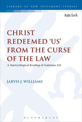 Christ Redeemed 'Us' From The Curse Of The Law: A Jewish Martyrological Reading Of Galatians 3.13 (The Library Of New Testament Studies, 524)