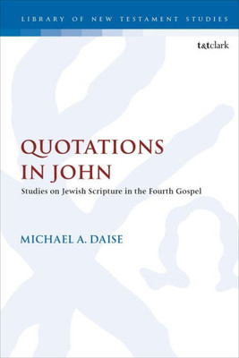 Quotations In John: Studies On Jewish Scripture In The Fourth Gospel (The Library Of New Testament Studies, 610)
