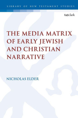 The Media Matrix Of Early Jewish And Christian Narrative (The Library Of New Testament Studies, 612)