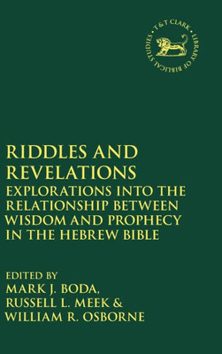 Riddles And Revelations: Explorations Into The Relationship Between Wisdom And Prophecy In The Hebrew Bible (The Library Of Hebrew Bible/Old Testament Studies, 634)