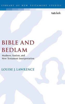 Bible And Bedlam: Madness, Sanism, And New Testament Interpretation (The Library Of New Testament Studies, 594)