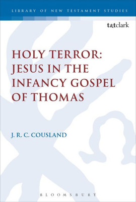 Holy Terror: Jesus In The Infancy Gospel Of Thomas (The Library Of New Testament Studies, 560)