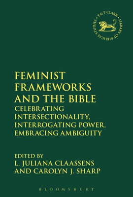 Feminist Frameworks And The Bible: Power, Ambiguity, And Intersectionality (The Library Of Hebrew Bible/Old Testament Studies, 630)