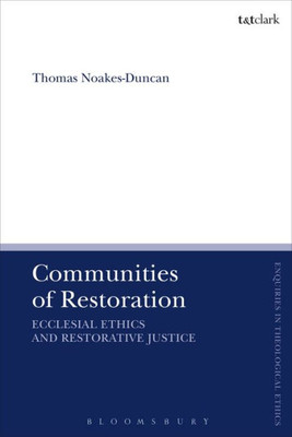 Communities Of Restoration: Ecclesial Ethics And Restorative Justice (T&T Clark Enquiries In Theological Ethics)