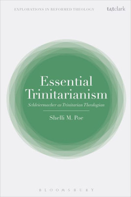 Essential Trinitarianism: Schleiermacher As Trinitarian Theologian (T&T Clark Explorations In Reformed Theology)