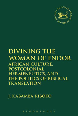 Divining The Woman Of Endor: African Culture, Postcolonial Hermeneutics, And The Politics Of Biblical Translation (The Library Of Hebrew Bible/Old Testament Studies, 644)