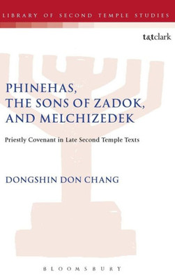 Phinehas, The Sons Of Zadok, And Melchizedek: Priestly Covenant In Late Second Temple Texts (The Library Of Second Temple Studies, 90)