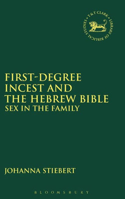 First-Degree Incest And The Hebrew Bible: Sex In The Family (The Library Of Hebrew Bible/Old Testament Studies, 596)