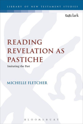 Reading Revelation As Pastiche: Imitating The Past (The Library Of New Testament Studies, 571)