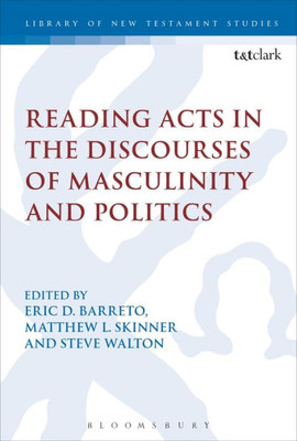 Reading Acts In The Discourses Of Masculinity And Politics (The Library Of New Testament Studies, 559)