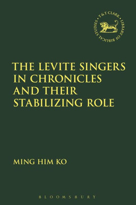 The Levite Singers In Chronicles And Their Stabilising Role (The Library Of Hebrew Bible/Old Testament Studies, 657)