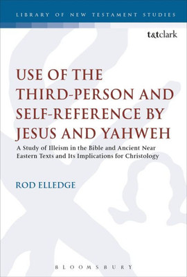 Use Of The Third Person For Self-Reference By Jesus And Yahweh: A Study Of Illeism In The Bible And Ancient Near Eastern Texts And Its Implications ... (The Library Of New Testament Studies, 575)