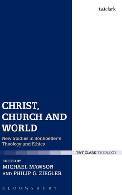 Christ, Church And World: New Studies In Bonhoeffer'S Theology And Ethics