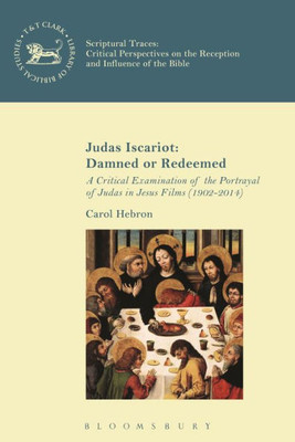 Judas Iscariot: Damned Or Redeemed: A Critical Examination Of The Portrayal Of Judas In Jesus Films (1902-2014) (The Library Of New Testament Studies, 563)