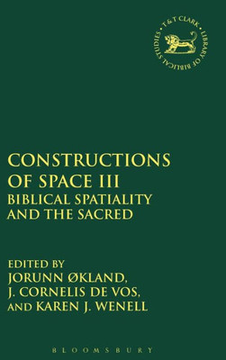 Constructions Of Space Iii: Biblical Spatiality And The Sacred (The Library Of Hebrew Bible/Old Testament Studies, 540)
