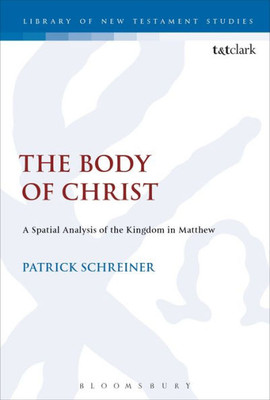 The Body Of Jesus: A Spatial Analysis Of The Kingdom In Matthew (The Library Of New Testament Studies, 555)