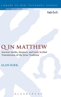 Q In Matthew: Ancient Media, Memory, And Early Scribal Transmission Of The Jesus Tradition (The Library Of New Testament Studies, 564)