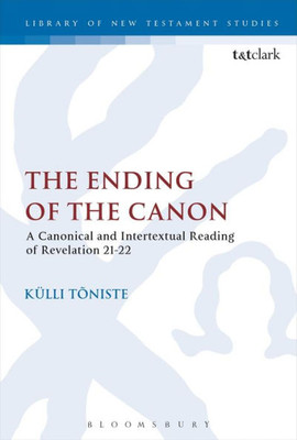 The Ending Of The Canon: A Canonical And Intertextual Reading Of Revelation 21-22 (The Library Of New Testament Studies, 526)