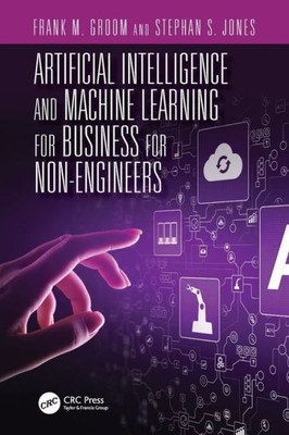 Artificial Intelligence And Machine Learning For Business For Non-Engineers (Technology For Non-Engineers)