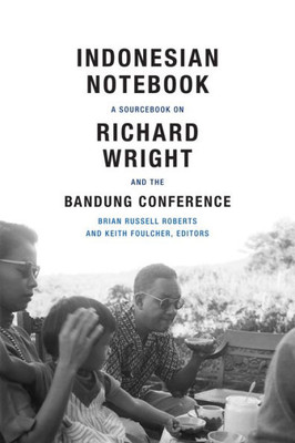 Indonesian Notebook: A Sourcebook On Richard Wright And The Bandung Conference