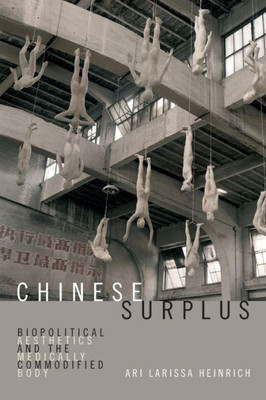 Chinese Surplus: Biopolitical Aesthetics And The Medically Commodified Body (Perverse Modernities: A Series Edited By Jack Halberstam And Lisa Lowe)