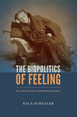 The Biopolitics Of Feeling: Race, Sex, And Science In The Nineteenth Century (Anima: Critical Race Studies Otherwise)