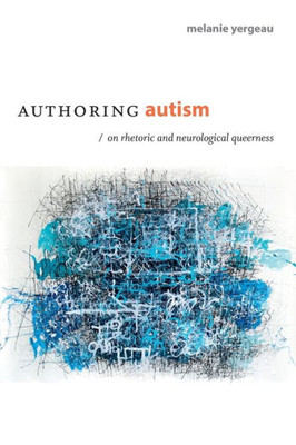 Authoring Autism: On Rhetoric And Neurological Queerness (Thought In The Act)