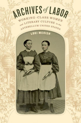 Archives Of Labor: Working-Class Women And Literary Culture In The Antebellum United States