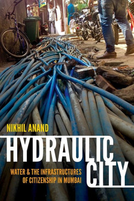 Hydraulic City: Water And The Infrastructures Of Citizenship In Mumbai