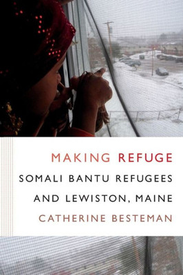 Making Refuge: Somali Bantu Refugees And Lewiston, Maine (Global Insecurities)