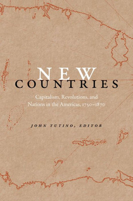 New Countries: Capitalism, Revolutions, And Nations In The Americas, 1750Û1870