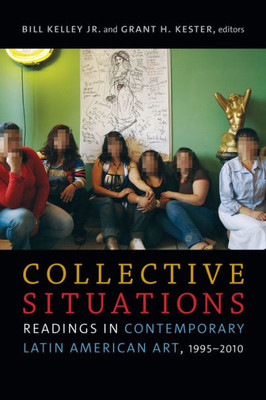 Collective Situations: Readings In Contemporary Latin American Art, 1995Û2010