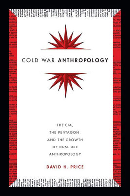 Cold War Anthropology: The Cia, The Pentagon, And The Growth Of Dual Use Anthropology