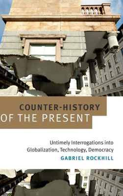 Counter-History Of The Present: Untimely Interrogations Into Globalization, Technology, Democracy