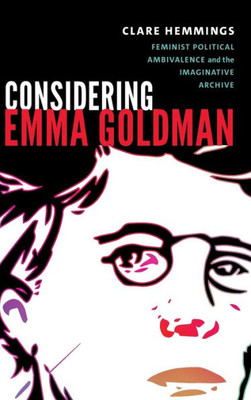 Considering Emma Goldman: Feminist Political Ambivalence And The Imaginative Archive (Next Wave: New Directions In Women'S Studies)