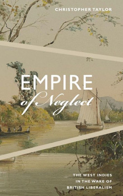 Empire Of Neglect: The West Indies In The Wake Of British Liberalism (Radical Am?ricas)