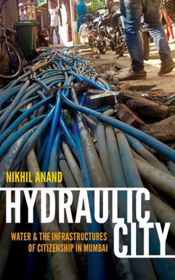 Hydraulic City: Water And The Infrastructures Of Citizenship In Mumbai