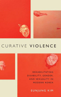 Curative Violence: Rehabilitating Disability, Gender, And Sexuality In Modern Korea