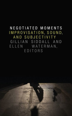 Negotiated Moments: Improvisation, Sound, And Subjectivity (Improvisation, Community, And Social Practice)