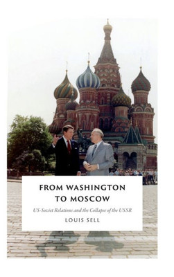 From Washington To Moscow: Us-Soviet Relations And The Collapse Of The Ussr