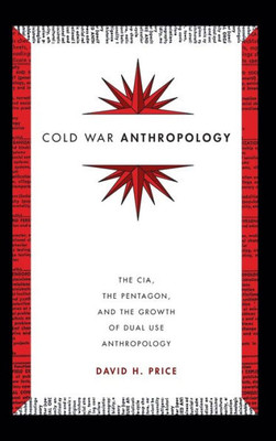 Cold War Anthropology: The Cia, The Pentagon, And The Growth Of Dual Use Anthropology