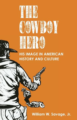 The Cowboy Hero: His Image In American History And Culture