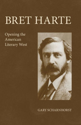 Bret Harte: Opening The American Literary West (Volume 17) (The Oklahoma Western Biographies)