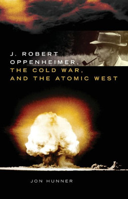 J. Robert Oppenheimer, The Cold War, And The Atomic West (Volume 24) (The Oklahoma Western Biographies)