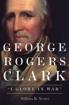 George Rogers Clark: "I Glory In War"