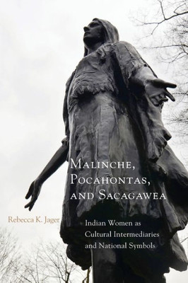 Malinche, Pocahontas, And Sacagawea: Indian Women As Cultural Intermediaries And National Symbols