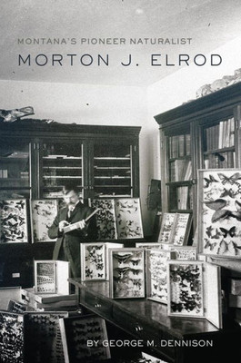 Montana'S Pioneer Naturalist: Morton J. Elrod