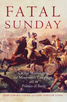 Fatal Sunday: George Washington, The Monmouth Campaign, And The Politics Of Battle (Volume 54) (Campaigns And Commanders Series)